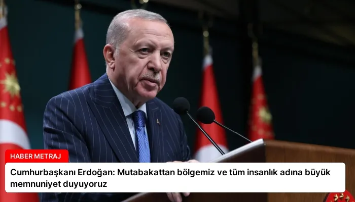 Cumhurbaşkanı Erdoğan: Mutabakattan bölgemiz ve tüm insanlık adına büyük memnuniyet duyuyoruz