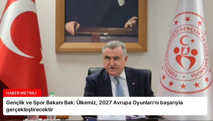 Gençlik ve Spor Bakanı Bak: Ülkemiz, 2027 Avrupa Oyunları’nı başarıyla gerçekleştirecektir