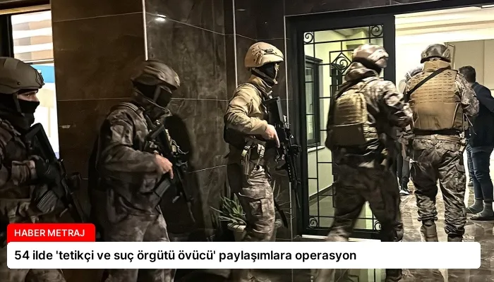 54 ilde ‘tetikçi ve suç örgütü övücü’ paylaşımlara operasyon