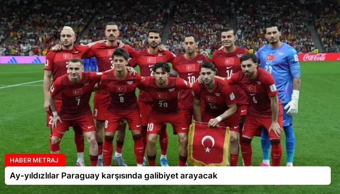 Ay-yıldızlılar Paraguay karşısında galibiyet arayacak