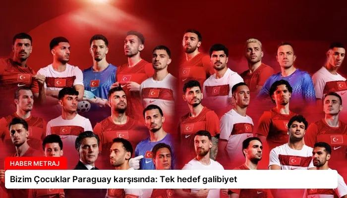 Bizim Çocuklar Paraguay karşısında: Tek hedef galibiyet