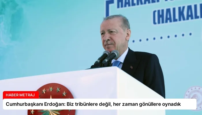 Cumhurbaşkanı Erdoğan: Biz tribünlere değil, her zaman gönüllere oynadık