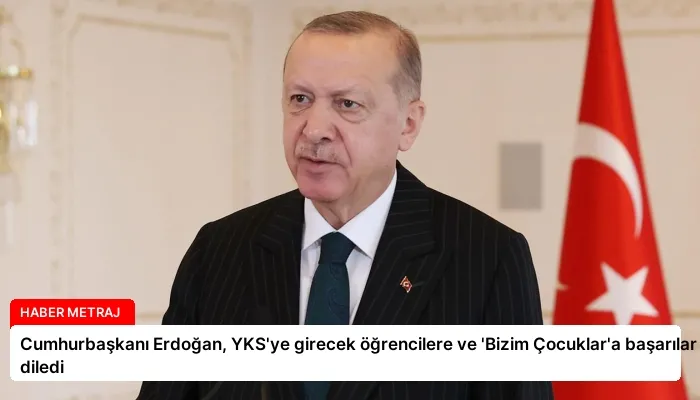 Cumhurbaşkanı Erdoğan, YKS’ye girecek öğrencilere ve ‘Bizim Çocuklar’a başarılar diledi