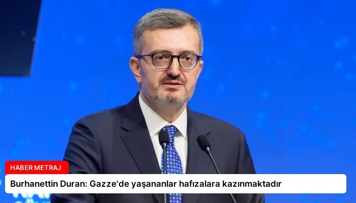 Burhanettin Duran: Gazze’de yaşananlar hafızalara kazınmaktadır