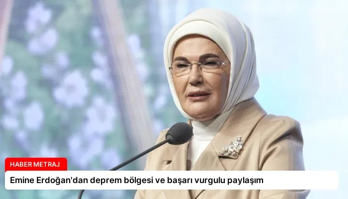 Emine Erdoğan’dan deprem bölgesi ve başarı vurgulu paylaşım