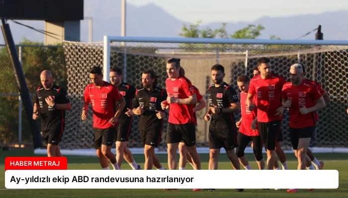 Ay-yıldızlı ekip ABD randevusuna hazırlanıyor