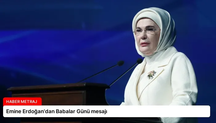 Emine Erdoğan’dan Babalar Günü mesajı