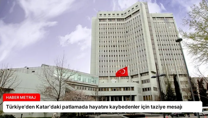 Türkiye’den Katar’daki patlamada hayatını kaybedenler için taziye mesajı