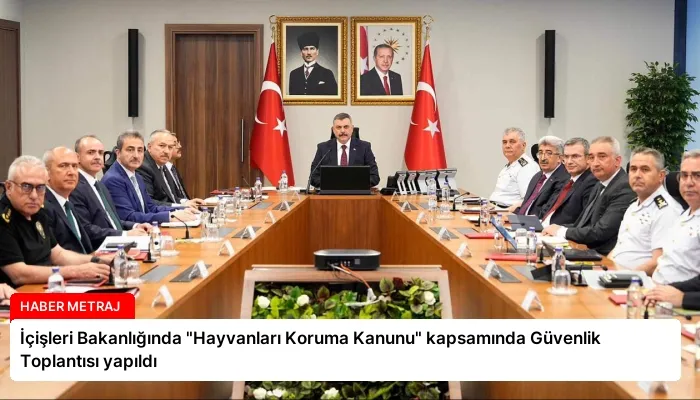 İçişleri Bakanlığında “Hayvanları Koruma Kanunu” kapsamında Güvenlik Toplantısı yapıldı