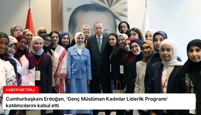 Cumhurbaşkanı Erdoğan, ‘Genç Müslüman Kadınlar Liderlik Programı’ katılımcılarını kabul etti