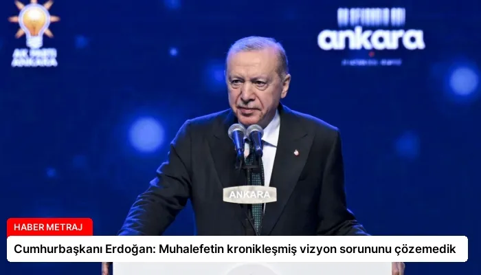 Cumhurbaşkanı Erdoğan: Muhalefetin kronikleşmiş vizyon sorununu çözemedik