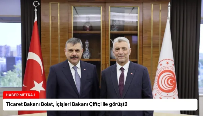 Ticaret Bakanı Bolat, İçişleri Bakanı Çiftçi ile görüştü