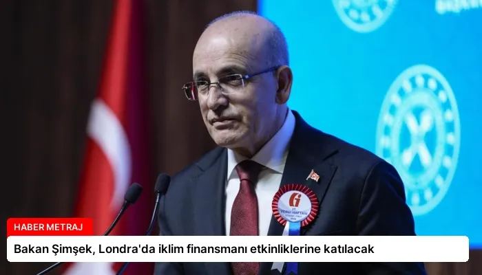 Bakan Şimşek, Londra’da iklim finansmanı etkinliklerine katılacak