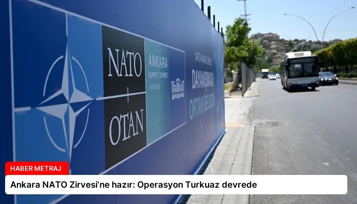 Ankara NATO Zirvesi’ne hazır: Operasyon Turkuaz devrede