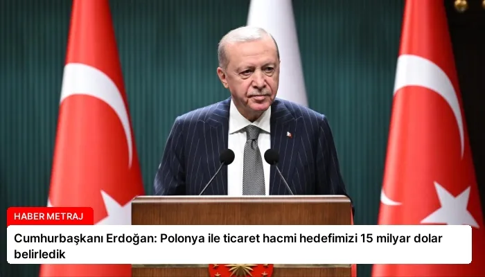 Cumhurbaşkanı Erdoğan: Polonya ile ticaret hacmi hedefimizi 15 milyar dolar belirledik