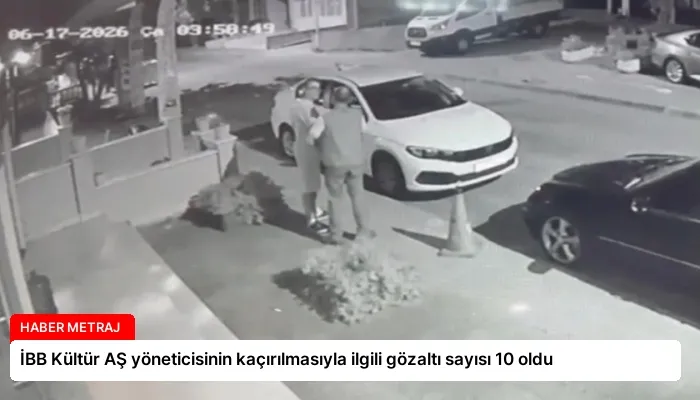 İBB Kültür AŞ yöneticisinin kaçırılmasıyla ilgili gözaltı sayısı 10 oldu