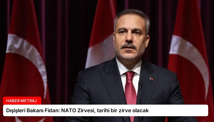 Dışişleri Bakanı Fidan: NATO Zirvesi, tarihi bir zirve olacak