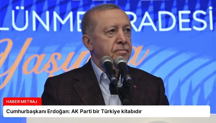 Cumhurbaşkanı Erdoğan: AK Parti bir Türkiye kitabıdır