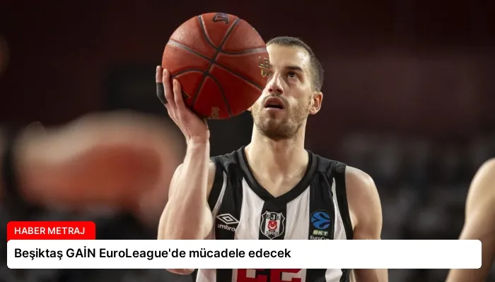 Beşiktaş GAİN EuroLeague’de mücadele edecek