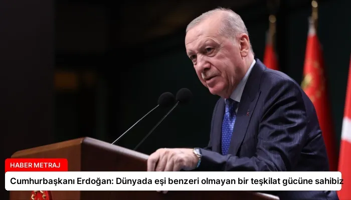 Cumhurbaşkanı Erdoğan: Dünyada eşi benzeri olmayan bir teşkilat gücüne sahibiz