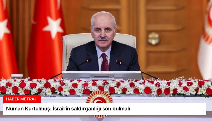 Numan Kurtulmuş: İsrail’in saldırganlığı son bulmalı