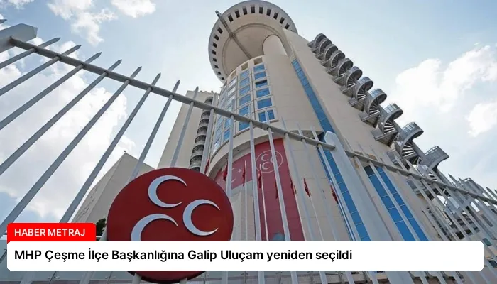 MHP Çeşme İlçe Başkanlığına Galip Uluçam yeniden seçildi
