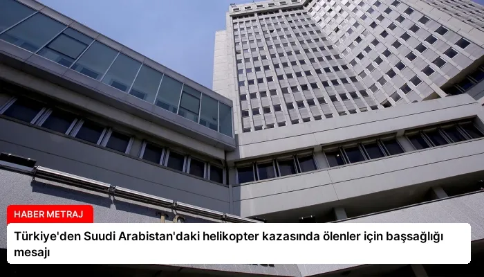 Türkiye’den Suudi Arabistan’daki helikopter kazasında ölenler için başsağlığı mesajı