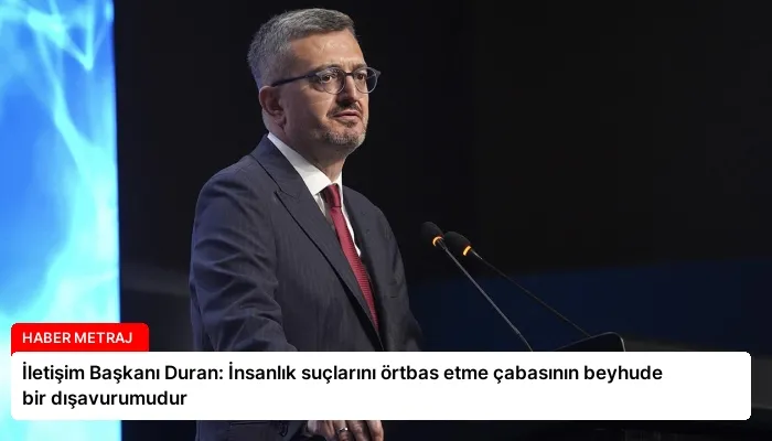 İletişim Başkanı Duran: İnsanlık suçlarını örtbas etme çabasının beyhude bir dışavurumudur
