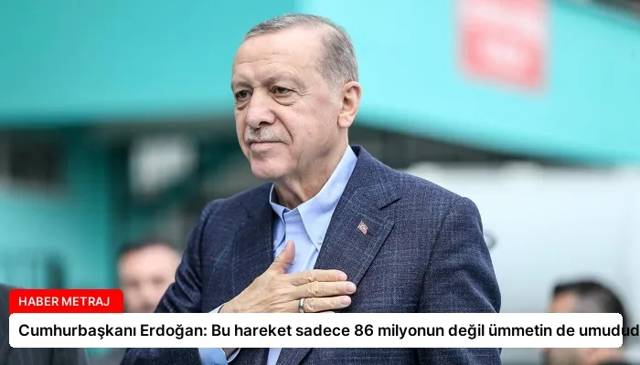 Cumhurbaşkanı Erdoğan: Bu hareket sadece 86 milyonun değil ümmetin de umududur