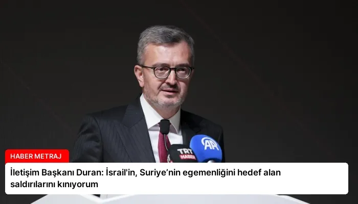 İletişim Başkanı Duran: İsrail’in, Suriye’nin egemenliğini hedef alan saldırılarını kınıyorum