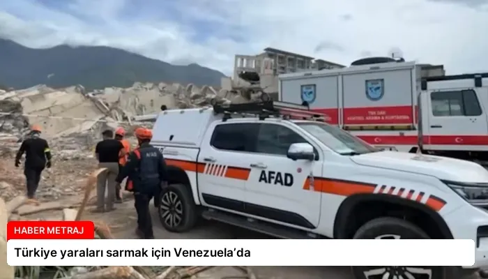 Türkiye yaraları sarmak için Venezuela’da