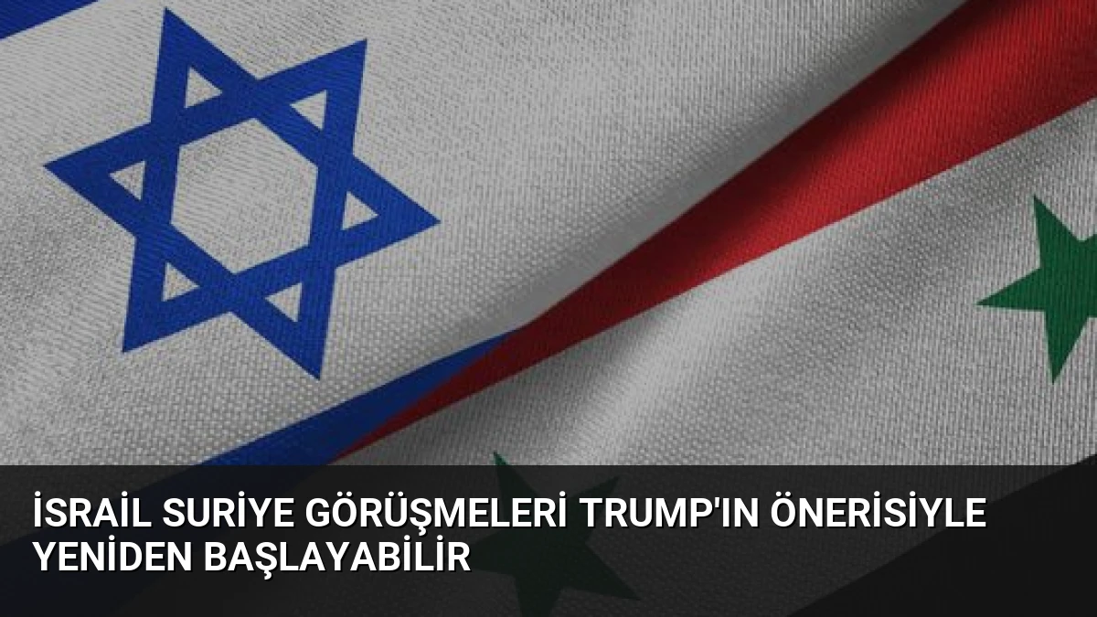 İsrail Suriye Görüşmeleri Trump’ın Önerisiyle Yeniden Başlayabilir