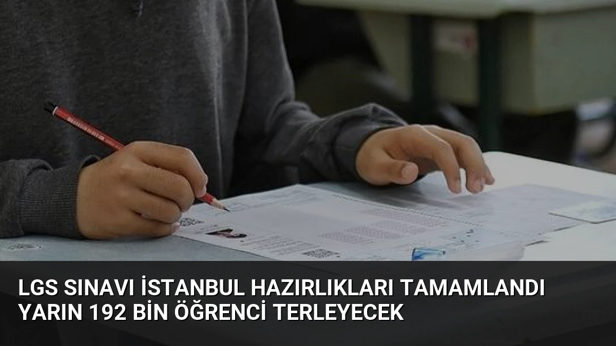 LGS Sınavı İstanbul Hazırlıkları Tamamlandı Yarın 192 Bin Öğrenci Terleyecek