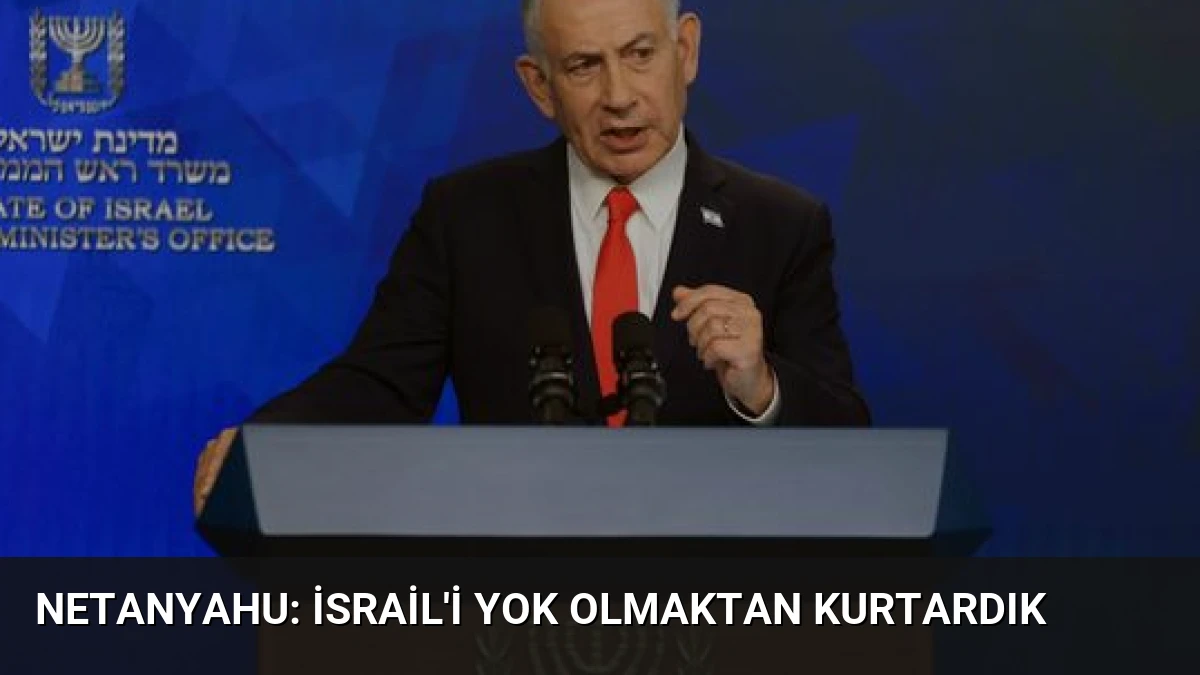 Netanyahu: İsrail’i yok olmaktan kurtardık