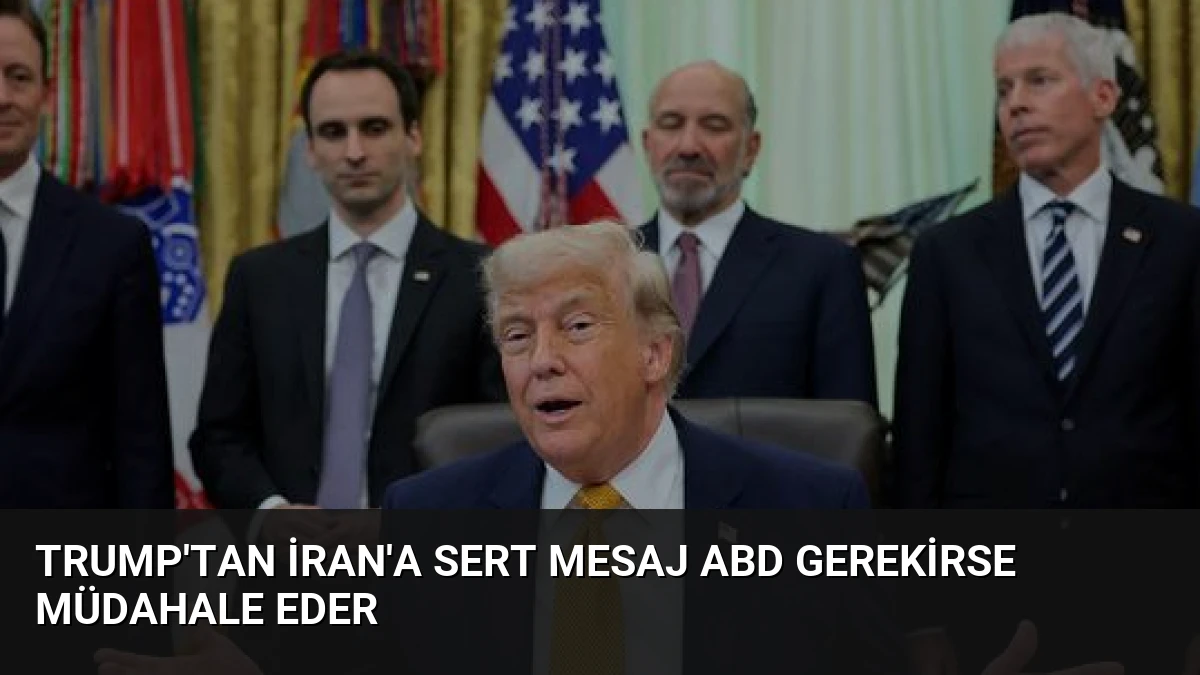 Trump’tan İran’a Sert Mesaj ABD Gerekirse Müdahale Eder