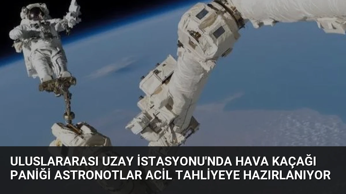 Uluslararası Uzay İstasyonu’nda Hava Kaçağı Paniği Astronotlar Acil Tahliyeye Hazırlanıyor