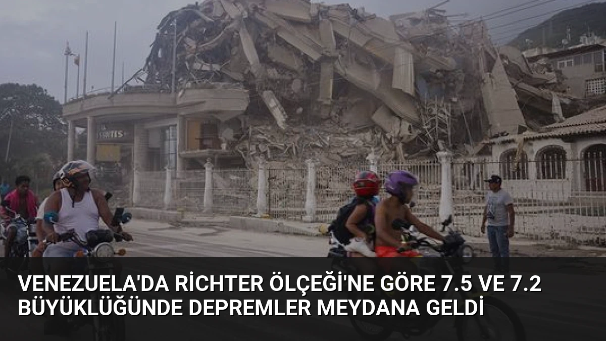Venezuela’da Richter Ölçeği’ne Göre 7.5 ve 7.2 Büyüklüğünde Depremler Meydana Geldi