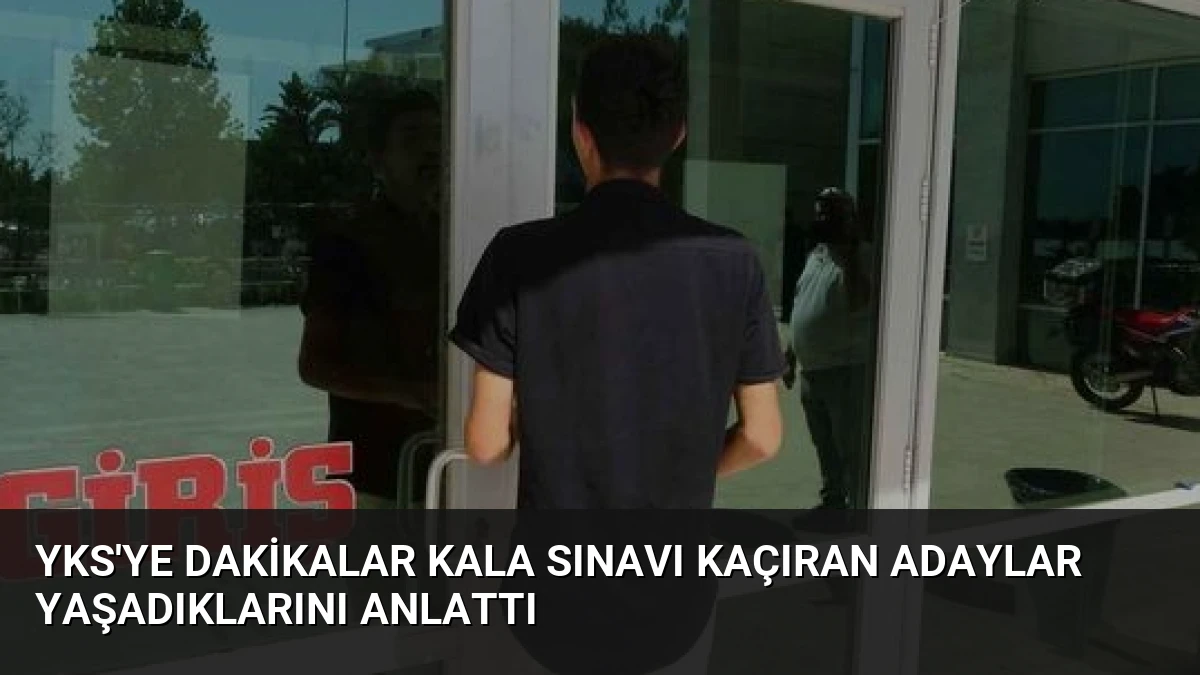 YKS’ye Dakikalar Kala Sınavı Kaçıran Adaylar Yaşadıklarını Anlattı