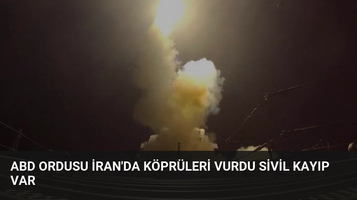 ABD Ordusu İran’da Köprüleri Vurdu Sivil Kayıp Var