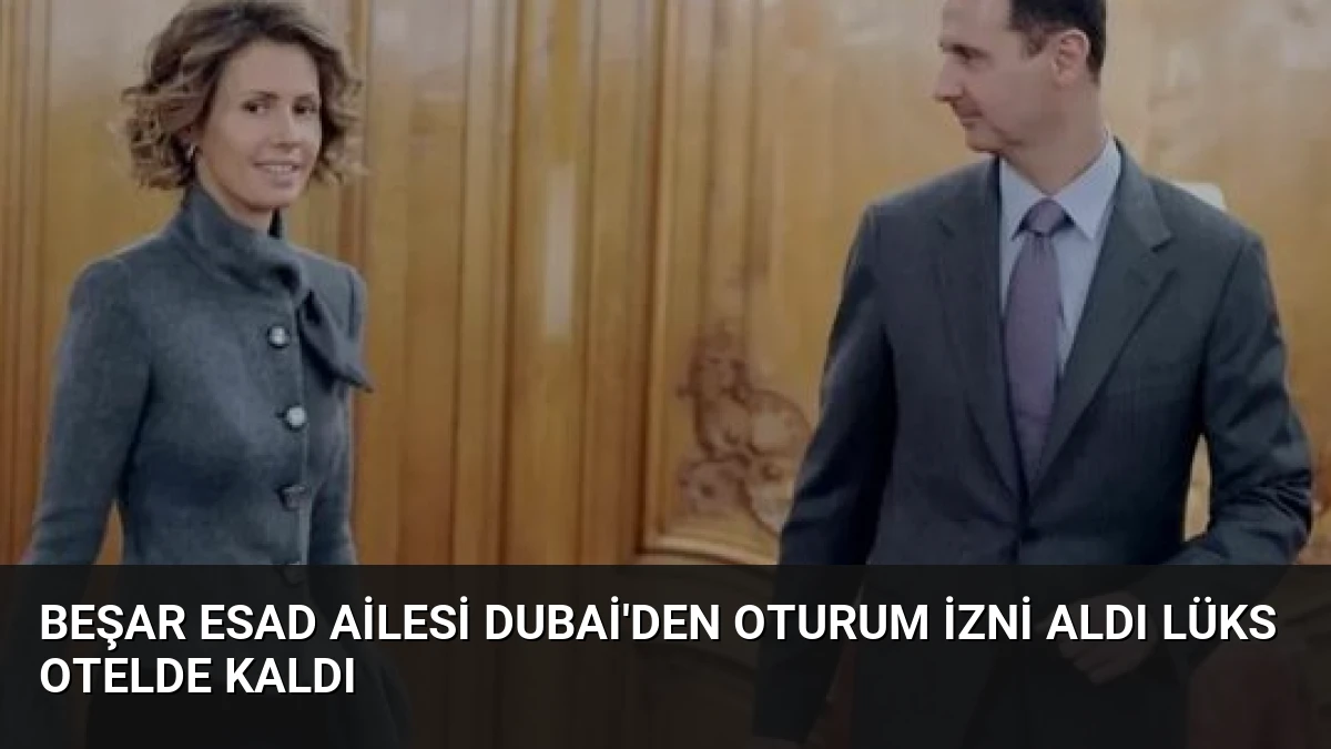 Beşar Esad Ailesi Dubai’den Oturum İzni Aldı Lüks Otelde Kaldı