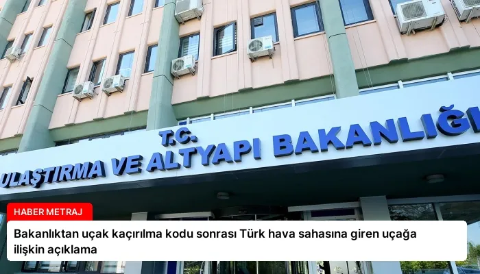 Bakanlıktan uçak kaçırılma kodu sonrası Türk hava sahasına giren uçağa ilişkin açıklama