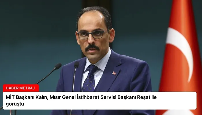 MİT Başkanı Kalın, Mısır Genel İstihbarat Servisi Başkanı Reşat ile görüştü