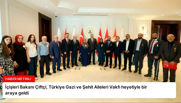 İçişleri Bakanı Çiftçi, Türkiye Gazi ve Şehit Aileleri Vakfı heyetiyle bir araya geldi