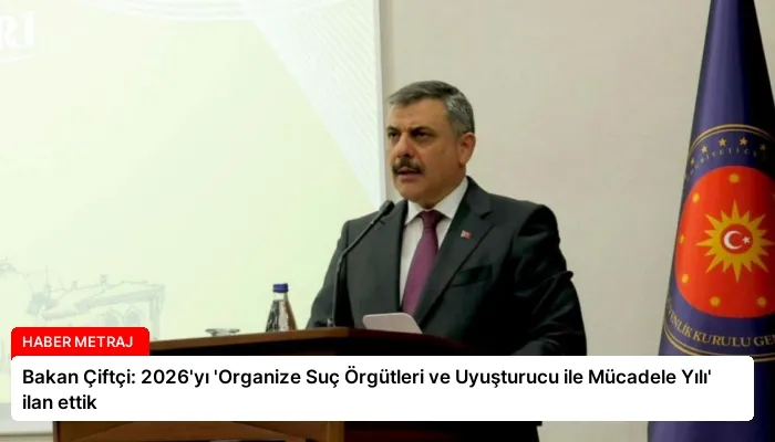 Bakan Çiftçi: 2026’yı ‘Organize Suç Örgütleri ve Uyuşturucu ile Mücadele Yılı’ ilan ettik
