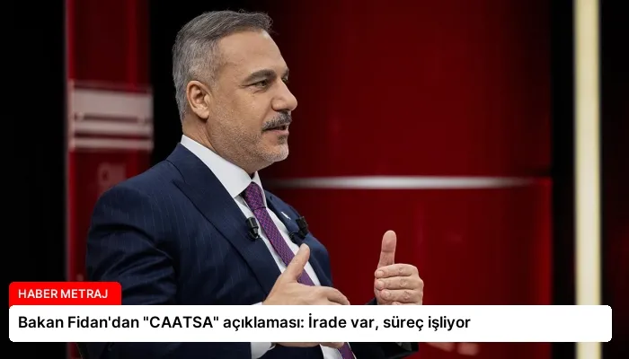 Bakan Fidan’dan “CAATSA” açıklaması: İrade var, süreç işliyor