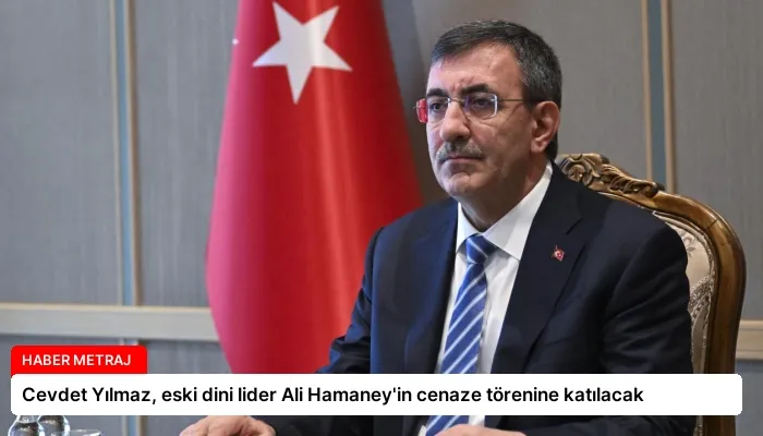 Cevdet Yılmaz, eski dini lider Ali Hamaney’in cenaze törenine katılacak