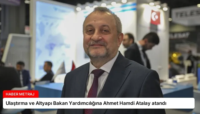 Ulaştırma ve Altyapı Bakan Yardımcılığına Ahmet Hamdi Atalay atandı