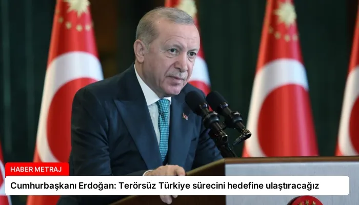 Cumhurbaşkanı Erdoğan: Terörsüz Türkiye sürecini hedefine ulaştıracağız