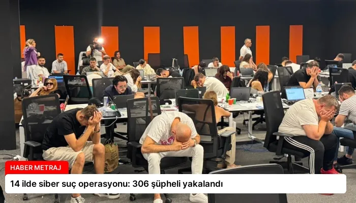 14 ilde siber suç operasyonu: 306 şüpheli yakalandı