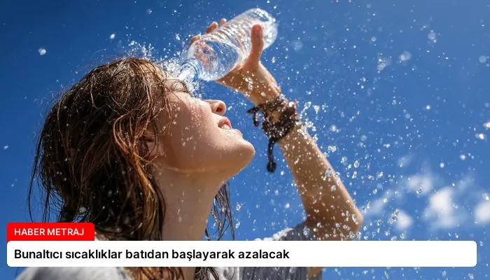 Bunaltıcı sıcaklıklar batıdan başlayarak azalacak